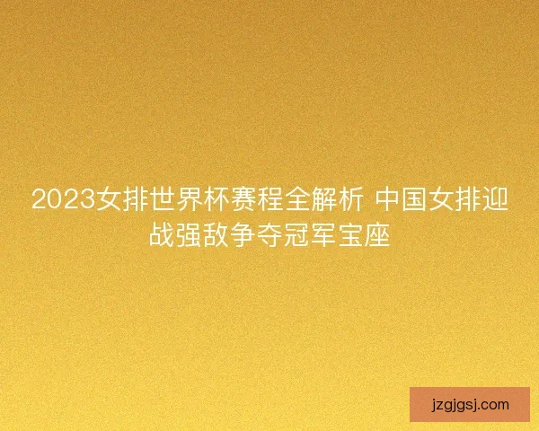 2023女排世界杯赛程全解析 中国女排迎战强敌争夺冠军宝座