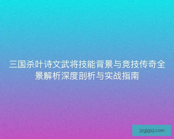 三国杀叶诗文武将技能背景与竞技传奇全景解析深度剖析与实战指南
