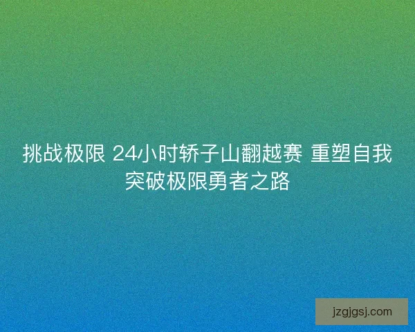 挑战极限 24小时轿子山翻越赛 重塑自我突破极限勇者之路